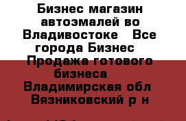 Бизнес магазин автоэмалей во Владивостоке - Все города Бизнес » Продажа готового бизнеса   . Владимирская обл.,Вязниковский р-н